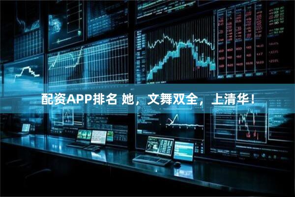 配资APP排名 她，文舞双全，上清华！