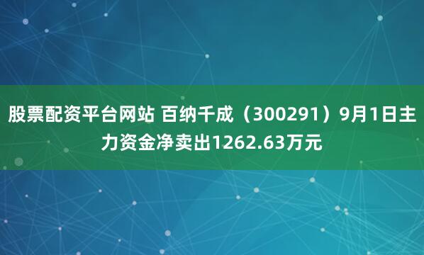 股票配资平台网站 百纳千成（300291）9月1日主力资金净卖出1262.63万元
