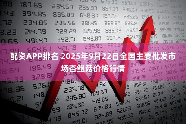 配资APP排名 2025年9月22日全国主要批发市场杏鲍菇价格行情