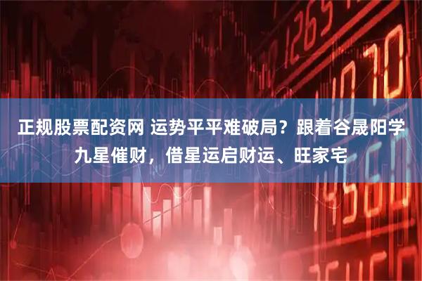 正规股票配资网 运势平平难破局？跟着谷晟阳学九星催财，借星运启财运、旺家宅