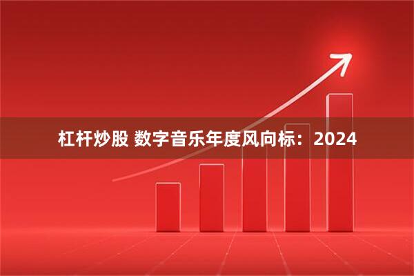 杠杆炒股 数字音乐年度风向标：2024