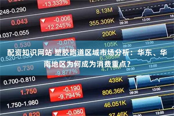 配资知识网站 塑胶跑道区域市场分析：华东、华南地区为何成为消费重点？