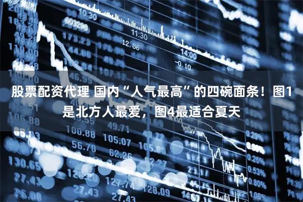 股票配资代理 国内“人气最高”的四碗面条！图1是北方人最爱，图4最适合夏天