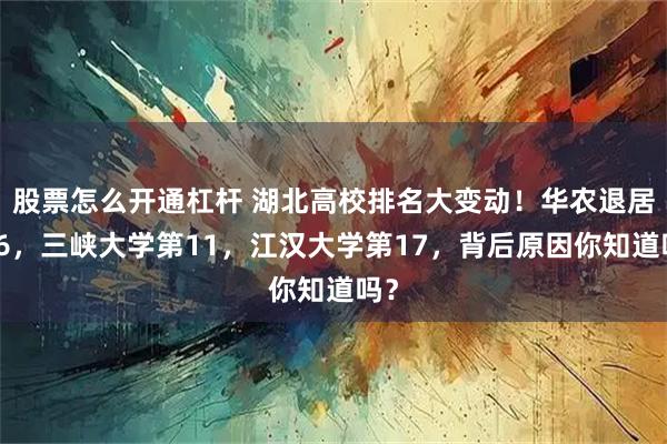 股票怎么开通杠杆 湖北高校排名大变动！华农退居第6，三峡大学第11，江汉大学第17，背后原因你知道吗？