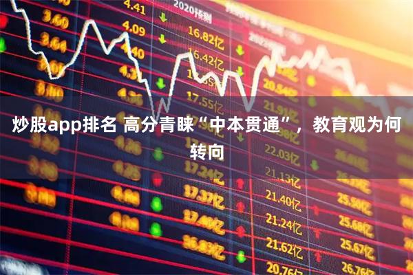 炒股app排名 高分青睐“中本贯通”，教育观为何转向