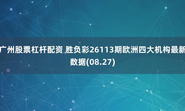 广州股票杠杆配资 胜负彩26113期欧洲四大机构最新数据(08.27)
